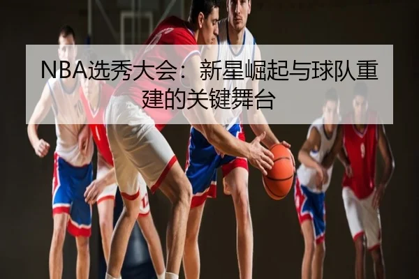 NBA选秀大会：新星崛起与球队重建的关键舞台