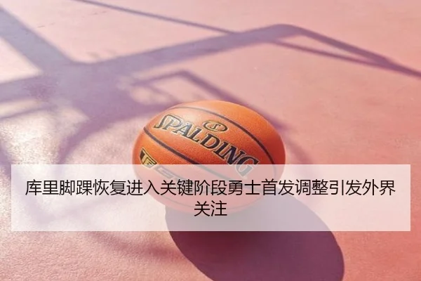 库里脚踝恢复进入关键阶段勇士首发调整引发外界关注