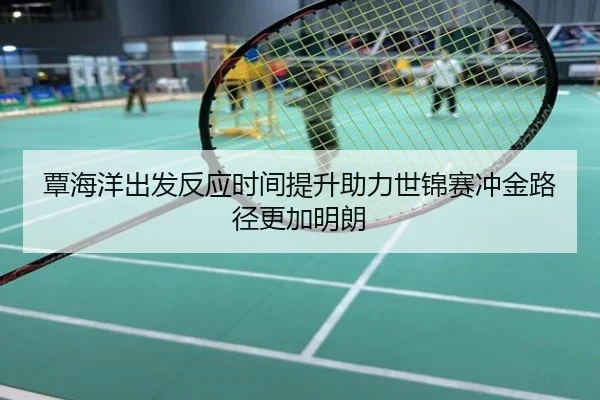 覃海洋出发反应时间提升助力世锦赛冲金路径更加明朗