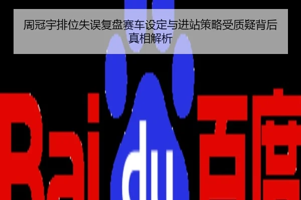 周冠宇排位失误复盘赛车设定与进站策略受质疑背后真相解析